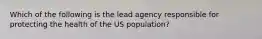 Which of the following is the lead agency responsible for protecting the health of the US population?