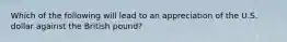 Which of the following will lead to an appreciation of the U.S. dollar against the British pound?
