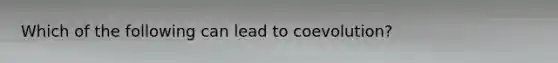 Which of the following can lead to coevolution?