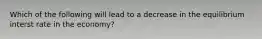 Which of the following will lead to a decrease in the equilibrium interst rate in the economy?