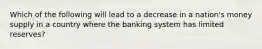 Which of the following will lead to a decrease in a nation's money supply in a country where the banking system has limited reserves?