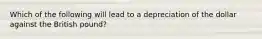 Which of the following will lead to a depreciation of the dollar against the British pound?