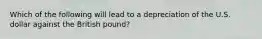 Which of the following will lead to a depreciation of the U.S. dollar against the British pound?