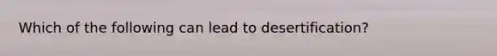 Which of the following can lead to desertification?