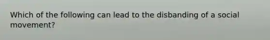 Which of the following can lead to the disbanding of a social movement?