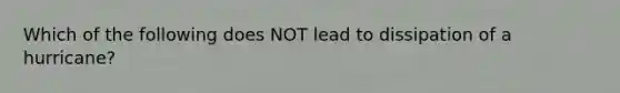 Which of the following does NOT lead to dissipation of a hurricane?