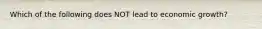 Which of the following does NOT lead to economic growth?