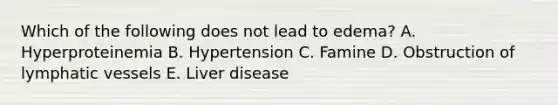 Which of the following does not lead to edema? A. Hyperproteinemia B. Hypertension C. Famine D. Obstruction of lymphatic vessels E. Liver disease