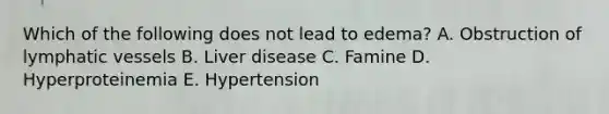 Which of the following does not lead to edema? A. Obstruction of lymphatic vessels B. Liver disease C. Famine D. Hyperproteinemia E. Hypertension