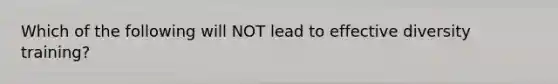 Which of the following will NOT lead to effective diversity training?