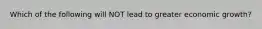 Which of the following will NOT lead to greater economic growth?