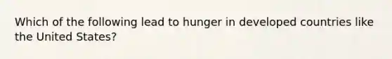 Which of the following lead to hunger in developed countries like the United States?