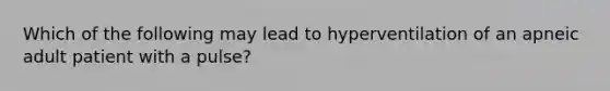 Which of the following may lead to hyperventilation of an apneic adult patient with a​ pulse?