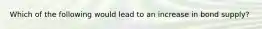 Which of the following would lead to an increase in bond supply?