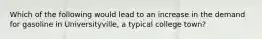 Which of the following would lead to an increase in the demand for gasoline in Universityville, a typical college town?