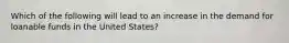 Which of the following will lead to an increase in the demand for loanable funds in the United States?