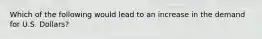 Which of the following would lead to an increase in the demand for U.S. Dollars?