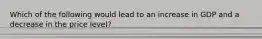Which of the following would lead to an increase in GDP and a decrease in the price level?