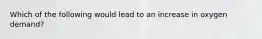 Which of the following would lead to an increase in oxygen demand?