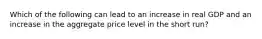 Which of the following can lead to an increase in real GDP and an increase in the aggregate price level in the short run?