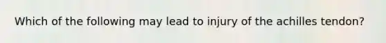 Which of the following may lead to injury of the achilles tendon?