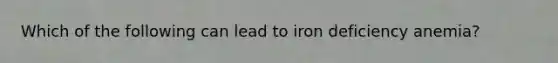 Which of the following can lead to iron deficiency anemia?