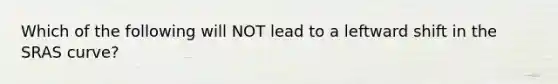 Which of the following will NOT lead to a leftward shift in the SRAS curve?