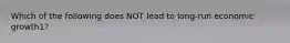 Which of the following does NOT lead to long-run economic growth1?