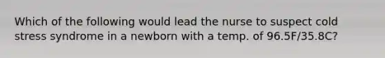 Which of the following would lead the nurse to suspect cold stress syndrome in a newborn with a temp. of 96.5F/35.8C?