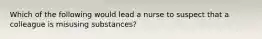 Which of the following would lead a nurse to suspect that a colleague is misusing substances?