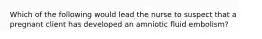 Which of the following would lead the nurse to suspect that a pregnant client has developed an amniotic fluid embolism?