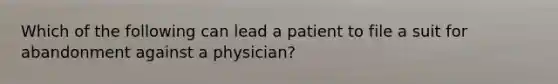 Which of the following can lead a patient to file a suit for abandonment against a physician?