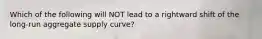 Which of the following will NOT lead to a rightward shift of the​ long-run aggregate supply​ curve?