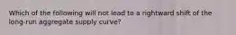 Which of the following will not lead to a rightward shift of the long-run aggregate supply curve?