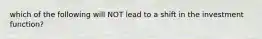 which of the following will NOT lead to a shift in the investment function?