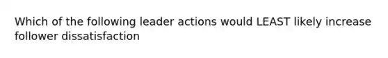 Which of the following leader actions would LEAST likely increase follower dissatisfaction