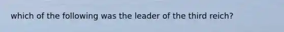 which of the following was the leader of the third reich?