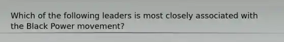 Which of the following leaders is most closely associated with the Black Power movement?