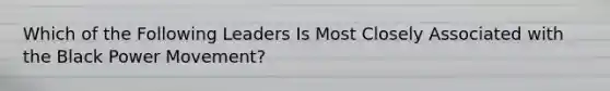 Which of the Following Leaders Is Most Closely Associated with the Black Power Movement?