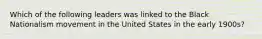 Which of the following leaders was linked to the Black Nationalism movement in the United States in the early 1900s?