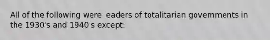 All of the following were leaders of totalitarian governments in the 1930's and 1940's except: