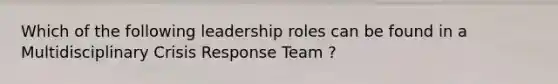 Which of the following leadership roles can be found in a Multidisciplinary Crisis Response Team ?