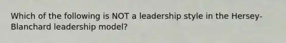 Which of the following is NOT a leadership style in the Hersey-Blanchard leadership model?