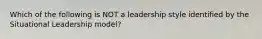 Which of the following is NOT a leadership style identified by the Situational Leadership model?