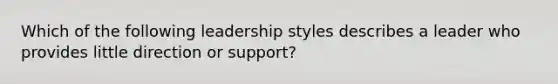 Which of the following leadership styles describes a leader who provides little direction or support?