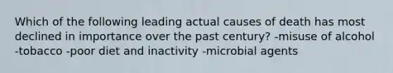 Which of the following leading actual causes of death has most declined in importance over the past century? -misuse of alcohol -tobacco -poor diet and inactivity -microbial agents