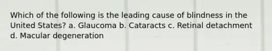 Which of the following is the leading cause of blindness in the United States? a. Glaucoma b. Cataracts c. Retinal detachment d. Macular degeneration