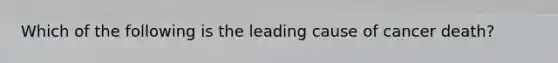 Which of the following is the leading cause of cancer death?