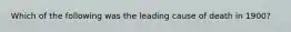 Which of the following was the leading cause of death in 1900?