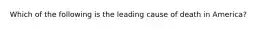 Which of the following is the leading cause of death in America?